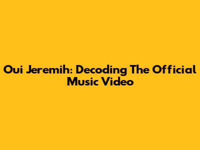Oui Jeremih: Decoding The Official Music Video