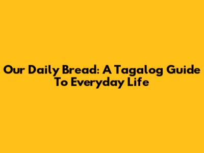 Our Daily Bread: A Tagalog Guide To Everyday Life
