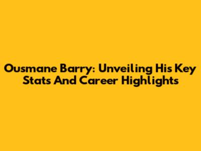 Ousmane Barry: Unveiling His Key Stats And Career Highlights