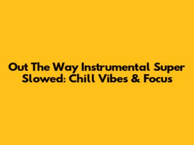 Out The Way Instrumental Super Slowed: Chill Vibes & Focus