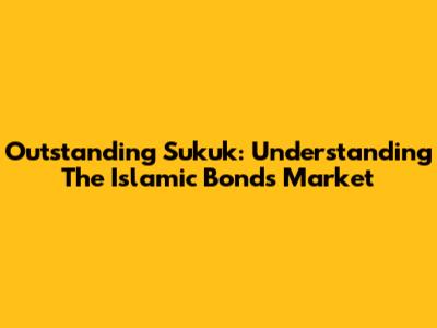 Outstanding Sukuk: Understanding The Islamic Bonds Market