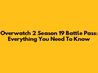Overwatch 2 Season 19 Battle Pass: Everything You Need To Know