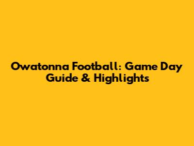 Owatonna Football: Game Day Guide & Highlights