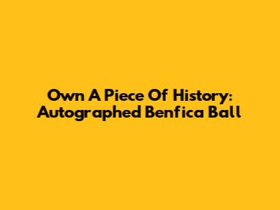 Own A Piece Of History: Autographed Benfica Ball