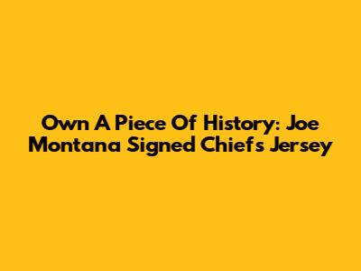 Own A Piece Of History: Joe Montana Signed Chiefs Jersey
