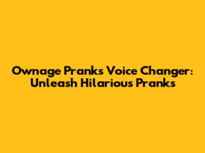 Ownage Pranks Voice Changer: Unleash Hilarious Pranks