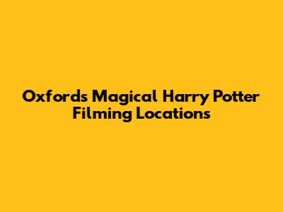 Oxford's Magical Harry Potter Filming Locations