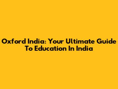 Oxford India: Your Ultimate Guide To Education In India
