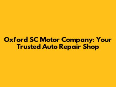 Oxford SC Motor Company: Your Trusted Auto Repair Shop