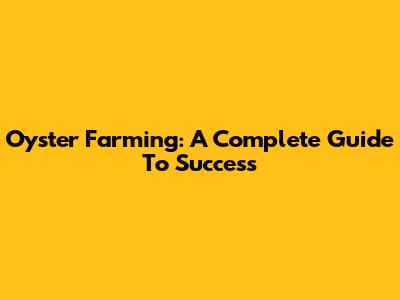 Oyster Farming: A Complete Guide To Success