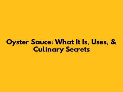 Oyster Sauce: What It Is, Uses, & Culinary Secrets