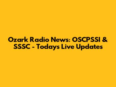 Ozark Radio News: OSCPSSI & SSSC - Today's Live Updates