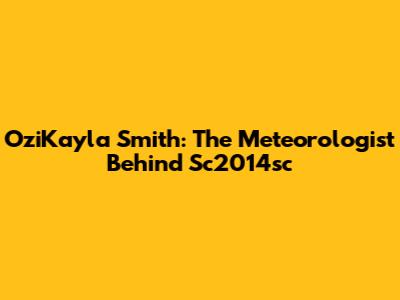 OziKayla Smith: The Meteorologist Behind Sc2014sc