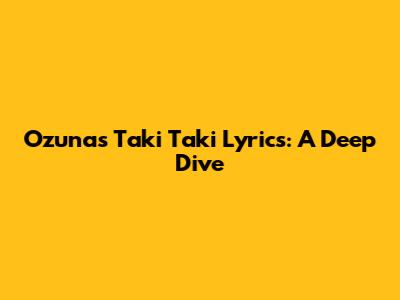 Ozuna's Taki Taki Lyrics: A Deep Dive