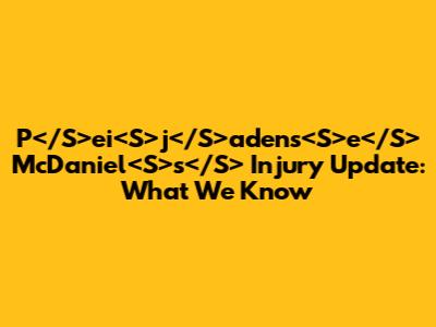 P</S>ei<S>j</S>adens<S>e</S> McDaniel<S>s</S> Injury Update: What We Know