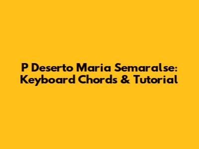 P Deserto Maria Semaralse: Keyboard Chords & Tutorial