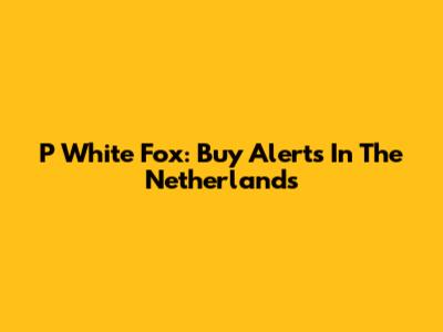 P White Fox: Buy Alerts In The Netherlands
