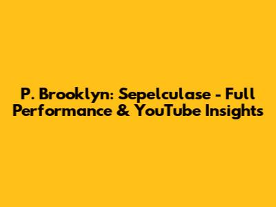 P. Brooklyn: Sepelculase - Full Performance & YouTube Insights