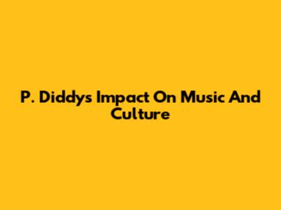 P. Diddy's Impact On Music And Culture
