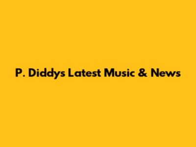 P. Diddy's Latest Music & News