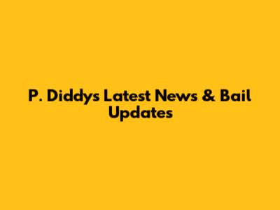 P. Diddy's Latest News & Bail Updates