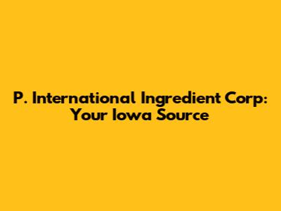 P. International Ingredient Corp: Your Iowa Source