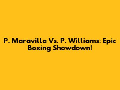 P. Maravilla Vs. P. Williams: Epic Boxing Showdown!