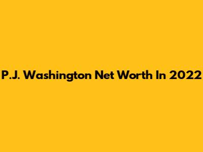 P.J. Washington Net Worth In 2022