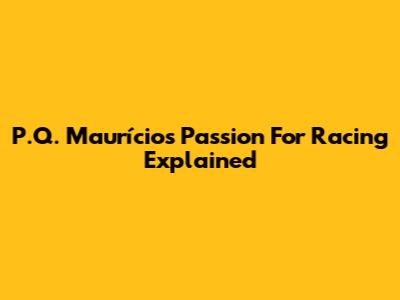 P.Q. Maurício's Passion For Racing Explained