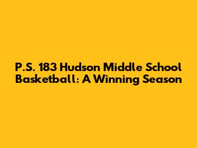 P.S. 183 Hudson Middle School Basketball: A Winning Season