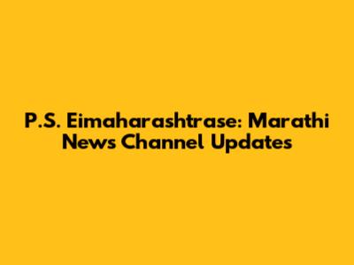 P.S. Eimaharashtrase: Marathi News Channel Updates