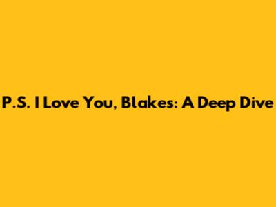 P.S. I Love You, Blake's: A Deep Dive