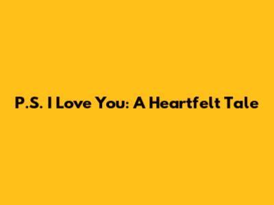 P.S. I Love You: A Heartfelt Tale