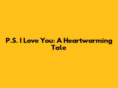 P.S. I Love You: A Heartwarming Tale