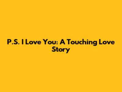 P.S. I Love You: A Touching Love Story