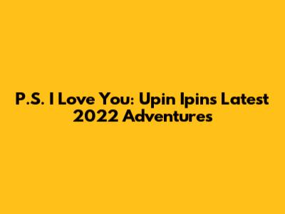 P.S. I Love You: Upin Ipin's Latest 2022 Adventures