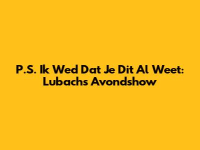 P.S. Ik Wed Dat Je Dit Al Weet: Lubach's Avondshow