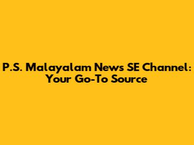 P.S. Malayalam News SE Channel: Your Go-To Source