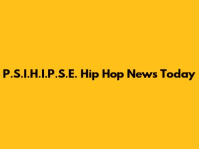 P.S.I.H.I.P.S.E. Hip Hop News Today