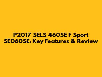 P2017 SELS 460SE F Sport SE060SE: Key Features & Review