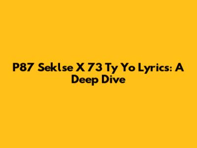 P87 Seklse X 73 Ty Yo Lyrics: A Deep Dive