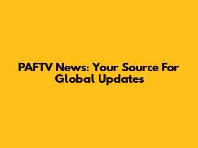 PAFTV News: Your Source For Global Updates