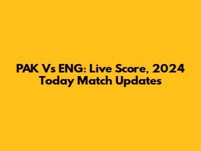 PAK Vs ENG: Live Score, 2024 Today Match Updates