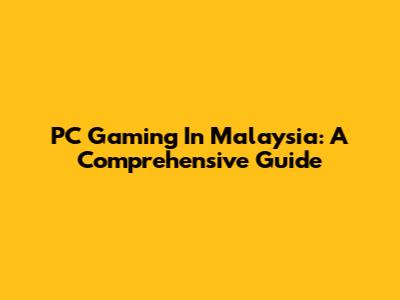 PC Gaming In Malaysia: A Comprehensive Guide