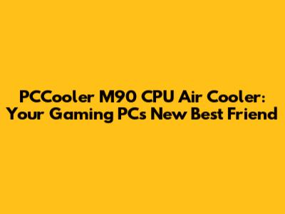 PCCooler M90 CPU Air Cooler: Your Gaming PC's New Best Friend