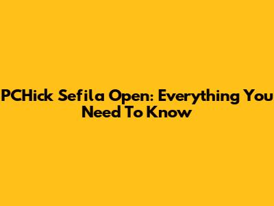 PCHick Sefila Open: Everything You Need To Know