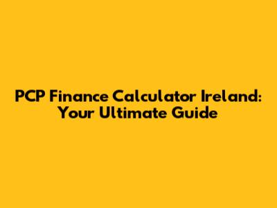 PCP Finance Calculator Ireland: Your Ultimate Guide