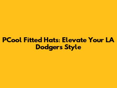 PCool Fitted Hats: Elevate Your LA Dodgers Style