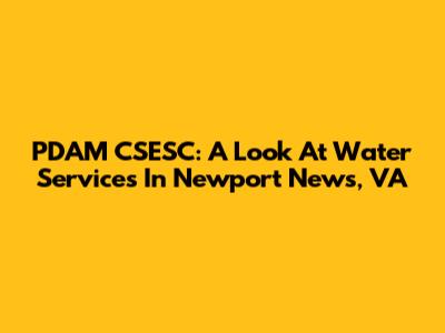 PDAM CSESC: A Look At Water Services In Newport News, VA