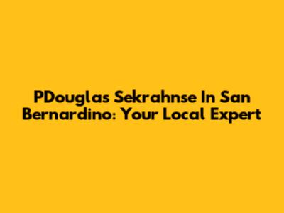 PDouglas Sekrahnse In San Bernardino: Your Local Expert